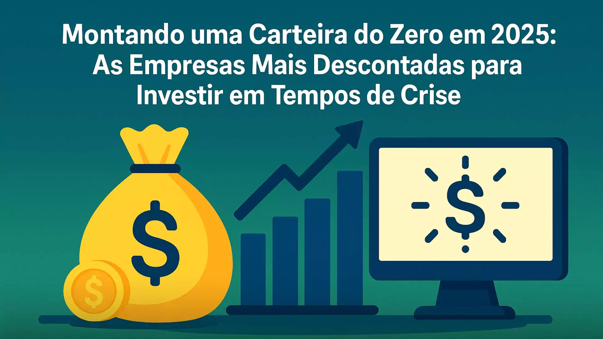 Montando uma Carteira do Zero em 2025 As Empresas Mais Descontadas para Investir em Tempos de Crise